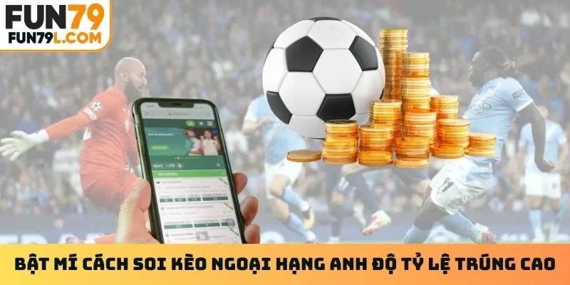 Bật mí cách soi kèo Ngoại Hạng Anh độ tỷ lệ trúng cao