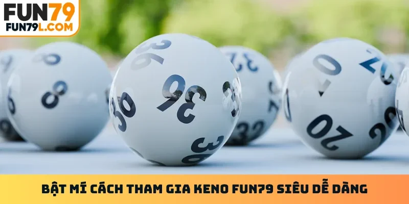Bật mí cách tham gia Keno FUN79 siêu dễ dàng