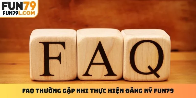 FAQ thường gặp khi thực hiện đăng ký FUN79