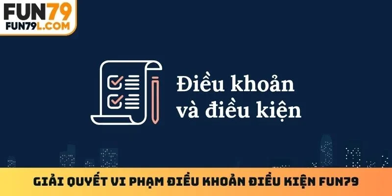 Giải quyết vi phạm điều khoản điều kiện Fun79
