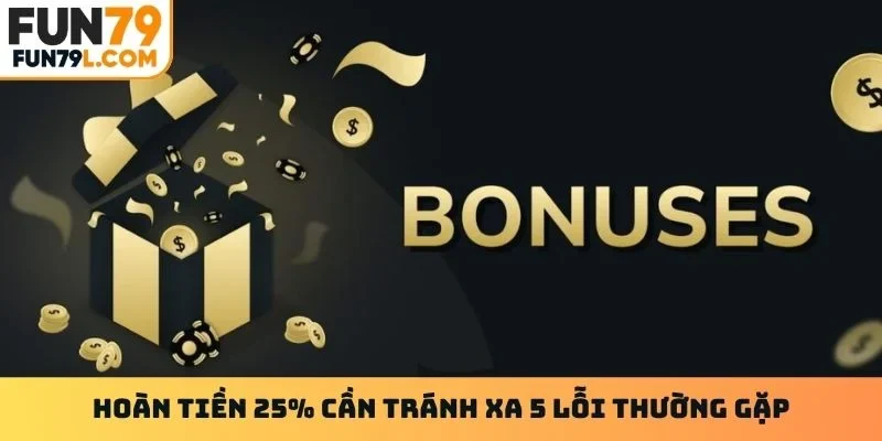 Hoàn tiền 25% cần tránh xa 5 lỗi thường gặp
