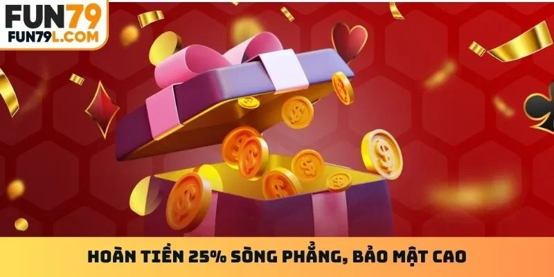 Hoàn tiền 25% sòng phẳng, bảo mật cao
