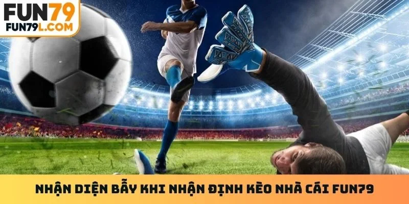 Nhận diện bẫy khi nhận định kèo nhà cái Fun79