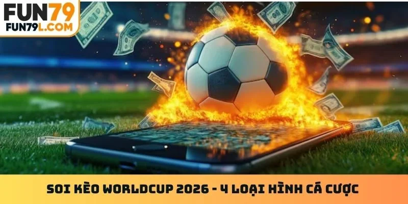 Soi kèo Worldcup 2026 - 4 loại hình cá cược