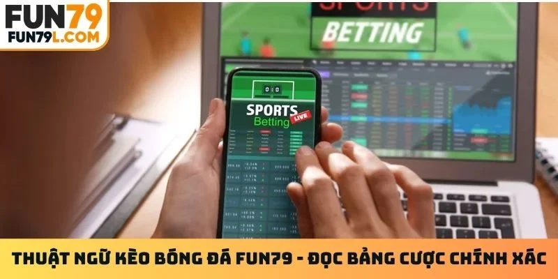 Thuật ngữ kèo bóng đá Fun79 - Đọc bảng cược chính xác